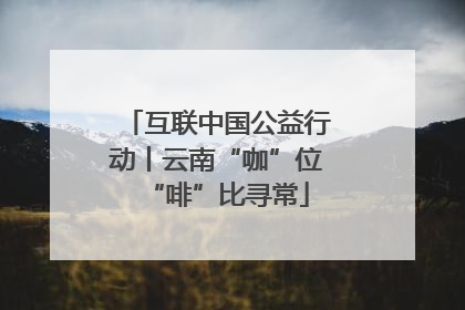 互联中国公益行动丨云南“咖”位“啡”比寻常