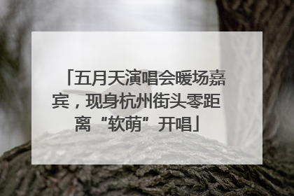 五月天演唱会暖场嘉宾，现身杭州街头零距离“软萌”开唱