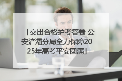 交出合格护考答卷 公安浐灞分局全力保障2025年高考平安圆满