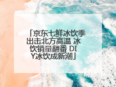 京东七鲜冰饮季出击北方高温 冰饮销量翻番 DIY冰饮成新潮