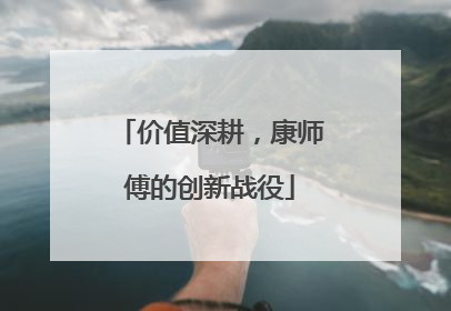 价值深耕，康师傅的创新战役