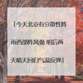 今天北京有分散性阵雨西部阵风强 明后两天晴天回归气温反弹