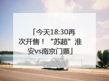 今天18:30再次开售！“苏超”淮安vs南京门票