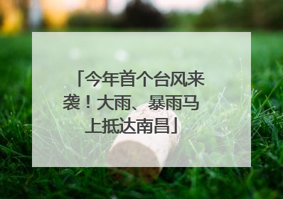 今年首个台风来袭！大雨、暴雨马上抵达南昌