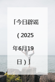 今日辟谣（2025年6月19日）