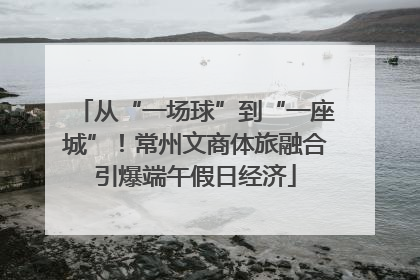 从“一场球”到“一座城”！常州文商体旅融合引爆端午假日经济