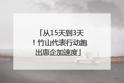 从15天到3天！竹山代表行动跑出惠企加速度