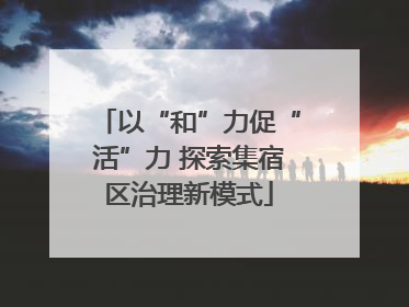 以“和”力促“活”力 探索集宿区治理新模式