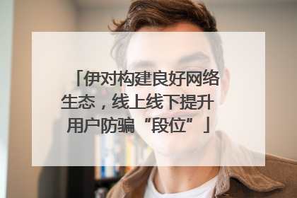伊对构建良好网络生态，线上线下提升用户防骗“段位”