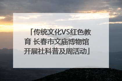 传统文化VS红色教育 长春市文庙博物馆开展社科普及周活动