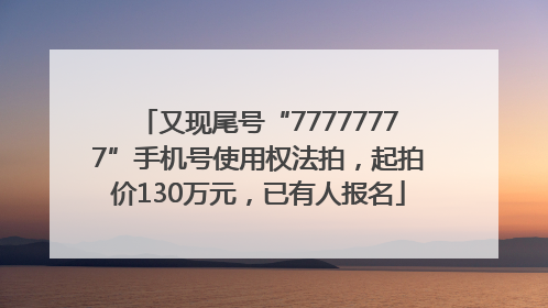 又现尾号“77777777”手机号使用权法拍，起拍价130万元，已有人报名