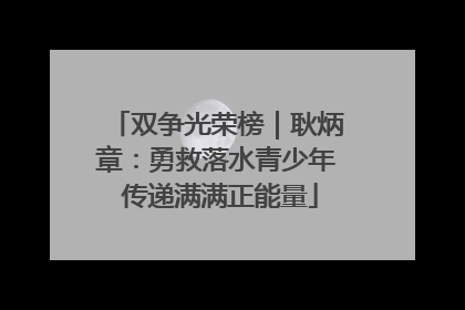 双争光荣榜｜耿炳章：勇救落水青少年 传递满满正能量