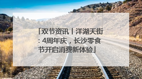 双节资讯丨洋湖天街：4周年庆，长沙零食节开启消费新体验