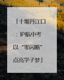 十堰丹江口：护航中考 以“零闪断”点亮学子梦