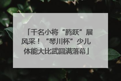 千名小将“腾跃”展风采！“琴川杯”少儿体能大比武圆满落幕