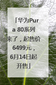 华为Pura 80系列来了，起售价6499元，6月14日起开售