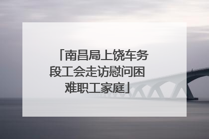 南昌局上饶车务段工会走访慰问困难职工家庭