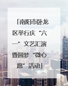 南阳市卧龙区举行庆“六一”文艺汇演暨圆梦“微心愿”活动