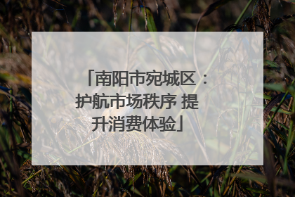 南阳市宛城区：护航市场秩序 提升消费体验