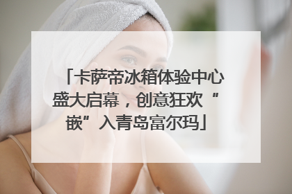 卡萨帝冰箱体验中心盛大启幕，创意狂欢“嵌”入青岛富尔玛