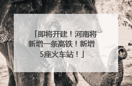 即将开建！河南将新增一条高铁！新增5座火车站！