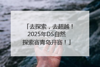 去探索，去超越！2025年DS自然探索赛青岛开赛！