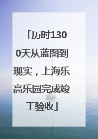 历时1300天从蓝图到现实，上海乐高乐园完成竣工验收