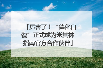 厉害了！“德化白瓷”正式成为米其林指南官方合作伙伴