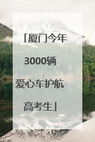 厦门今年3000辆爱心车护航高考生
