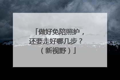 做好免陪照护，还要走好哪几步？（新视野）