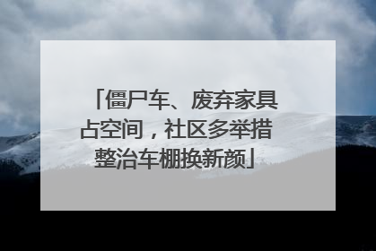 僵尸车、废弃家具占空间，社区多举措整治车棚换新颜