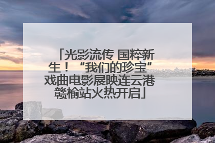 光影流传 国粹新生！“我们的珍宝”戏曲电影展映连云港赣榆站火热开启