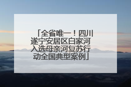 全省唯一！四川遂宁安居区白家河入选母亲河复苏行动全国典型案例