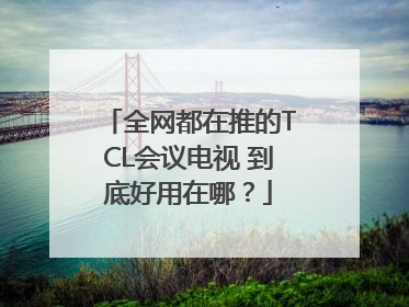 全网都在推的TCL会议电视 到底好用在哪？
