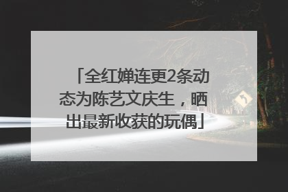 全红婵连更2条动态为陈艺文庆生，晒出最新收获的玩偶