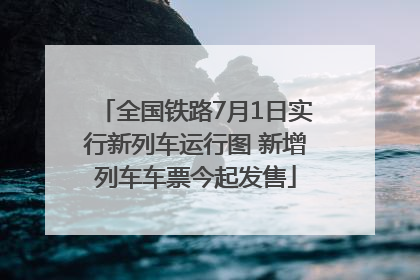 全国铁路7月1日实行新列车运行图 新增列车车票今起发售