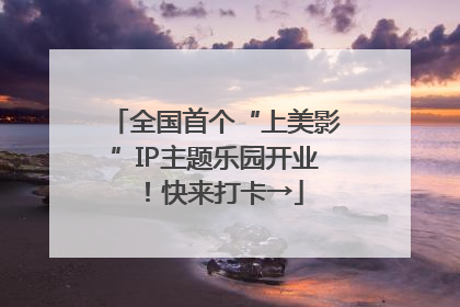 全国首个“上美影”IP主题乐园开业！快来打卡→