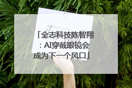 全志科技陈智翔：AI穿戴眼镜会成为下一个风口
