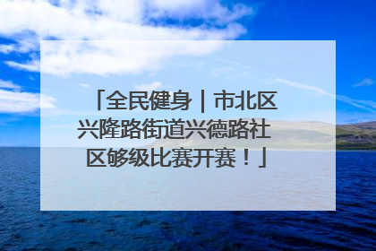 全民健身｜市北区兴隆路街道兴德路社区够级比赛开赛！