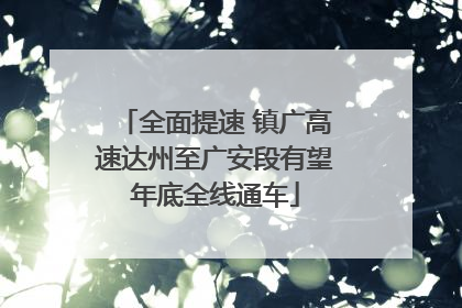 全面提速 镇广高速达州至广安段有望年底全线通车