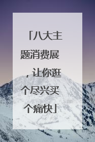 八大主题消费展，让你逛个尽兴买个痛快