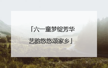 六一童梦绽芳华 艺韵悠悠颂家乡