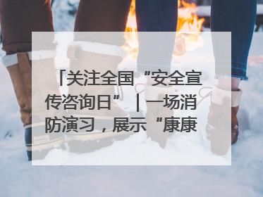 关注全国“安全宣传咨询日”｜一场消防演习，展示“康康”应急实力