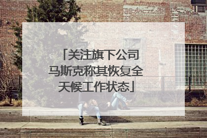 关注旗下公司 马斯克称其恢复全天候工作状态