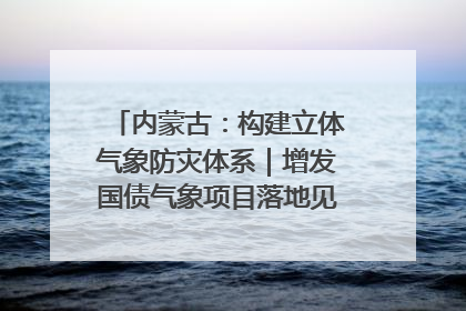 内蒙古：构建立体气象防灾体系｜增发国债气象项目落地见效系列报道