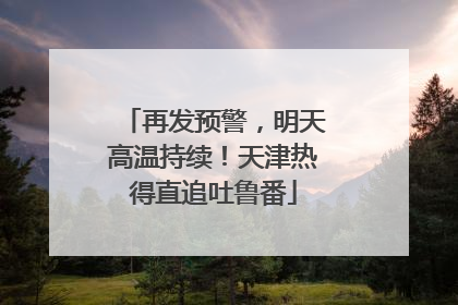 再发预警，明天高温持续！天津热得直追吐鲁番
