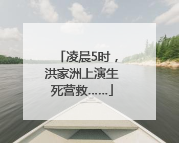 凌晨5时，洪家洲上演生死营救……