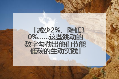 减少2%、降低30%……这些跳动的数字勾勒出他们节能低碳的生动实践