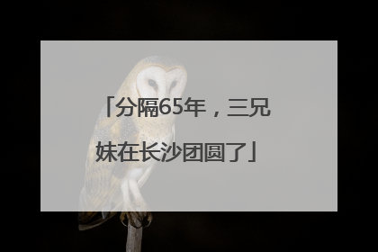 分隔65年，三兄妹在长沙团圆了