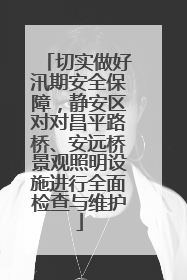 切实做好汛期安全保障，静安区对对昌平路桥、安远桥景观照明设施进行全面检查与维护